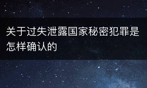 关于过失泄露国家秘密犯罪是怎样确认的