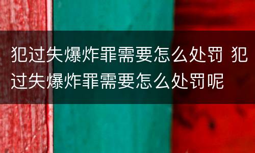 犯过失爆炸罪需要怎么处罚 犯过失爆炸罪需要怎么处罚呢