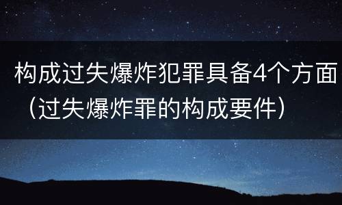 构成过失爆炸犯罪具备4个方面（过失爆炸罪的构成要件）