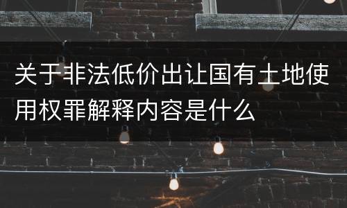 关于非法低价出让国有土地使用权罪解释内容是什么