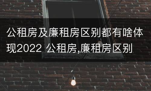 公租房及廉租房区别都有啥体现2022 公租房,廉租房区别