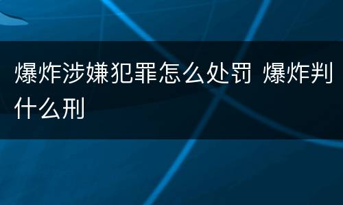爆炸涉嫌犯罪怎么处罚 爆炸判什么刑