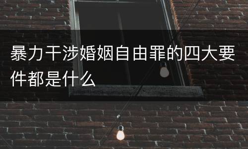 暴力干涉婚姻自由罪的四大要件都是什么