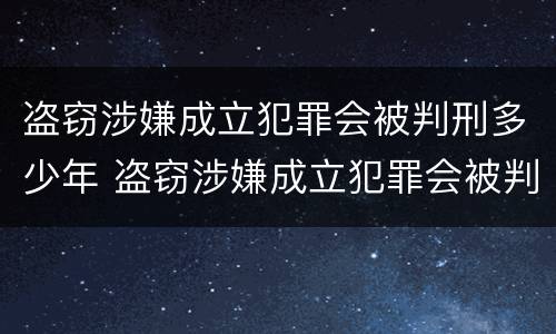 盗窃涉嫌成立犯罪会被判刑多少年 盗窃涉嫌成立犯罪会被判刑多少年呢