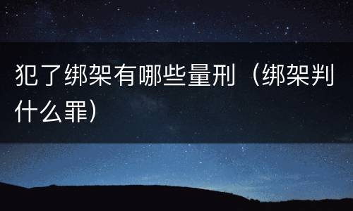 犯了绑架有哪些量刑（绑架判什么罪）