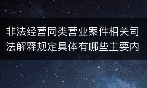 非法经营同类营业案件相关司法解释规定具体有哪些主要内容