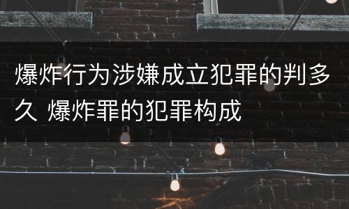 爆炸行为涉嫌成立犯罪的判多久 爆炸罪的犯罪构成