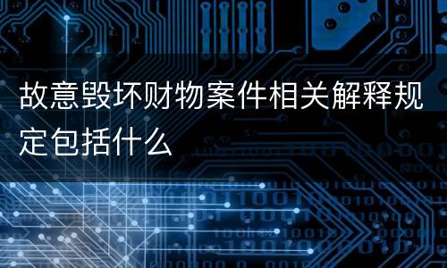 故意毁坏财物案件相关解释规定包括什么