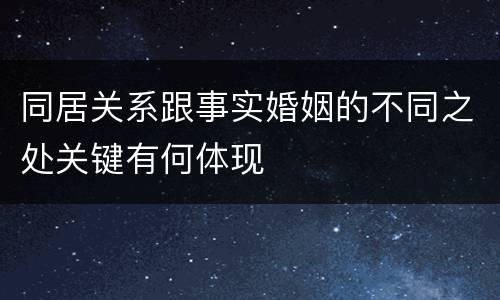 同居关系跟事实婚姻的不同之处关键有何体现