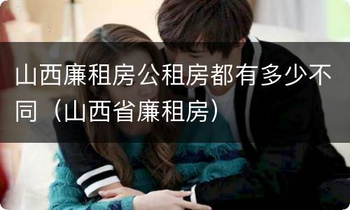山西廉租房公租房都有多少不同(山西省廉租房)