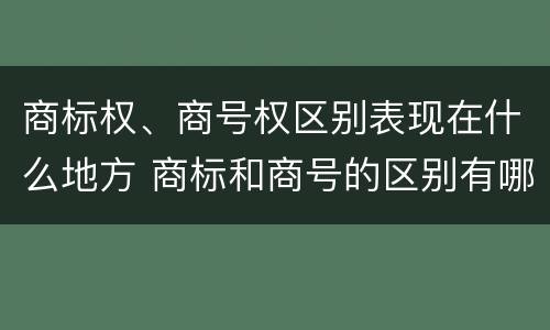 商标权、商号权区别表现在什么地方 商标和商号的区别有哪些?