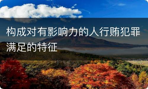 构成对有影响力的人行贿犯罪满足的特征