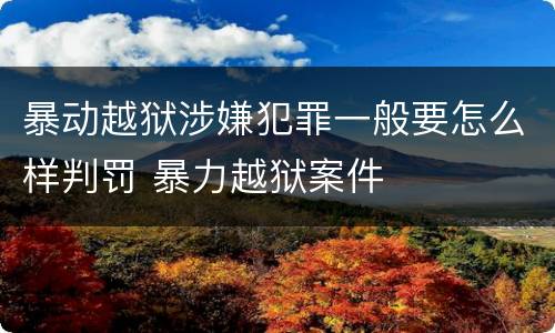 暴动越狱涉嫌犯罪一般要怎么样判罚 暴力越狱案件