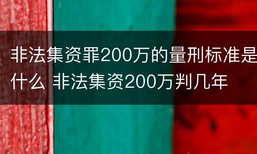 非法集资罪200万的量刑标准是什么 非法集资200万判几年