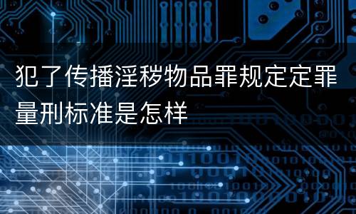 犯了传播淫秽物品罪规定定罪量刑标准是怎样