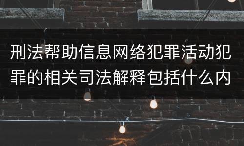 刑法帮助信息网络犯罪活动犯罪的相关司法解释包括什么内容