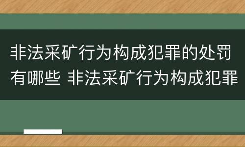 非法采矿行为构成犯罪的处罚有哪些 非法采矿行为构成犯罪的处罚有哪些情形