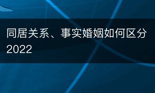 同居关系、事实婚姻如何区分2022