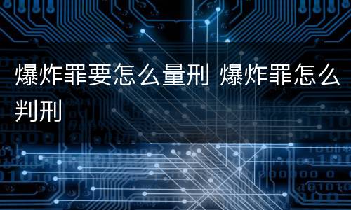 爆炸罪要怎么量刑 爆炸罪怎么判刑