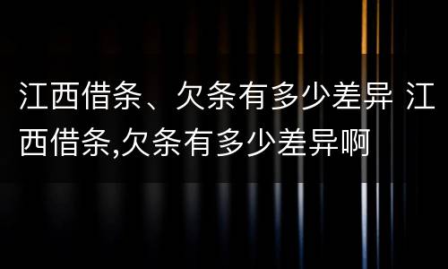 江西借条、欠条有多少差异 江西借条,欠条有多少差异啊