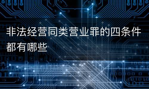 非法经营同类营业罪的四条件都有哪些