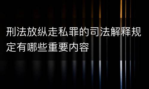 刑法放纵走私罪的司法解释规定有哪些重要内容