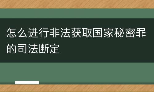 怎么进行非法获取国家秘密罪的司法断定
