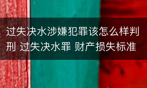 过失决水涉嫌犯罪该怎么样判刑 过失决水罪 财产损失标准