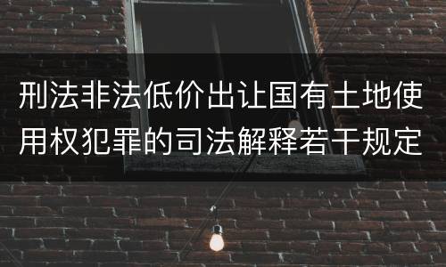 刑法非法低价出让国有土地使用权犯罪的司法解释若干规定
