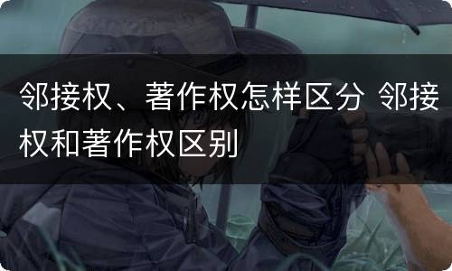 邻接权、著作权怎样区分 邻接权和著作权区别
