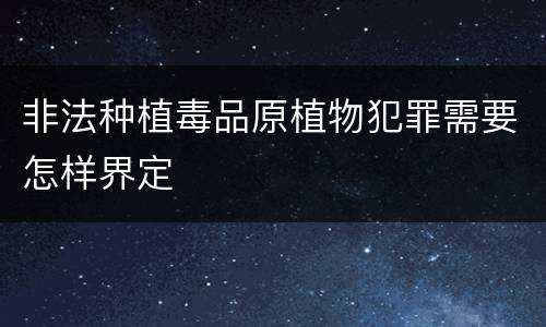 非法种植毒品原植物犯罪需要怎样界定
