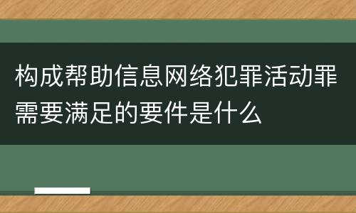 构成帮助信息网络犯罪活动罪需要满足的要件是什么