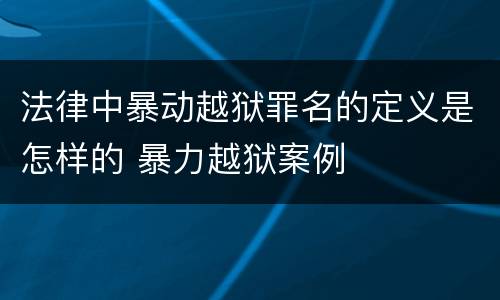 法律中暴动越狱罪名的定义是怎样的 暴力越狱案例
