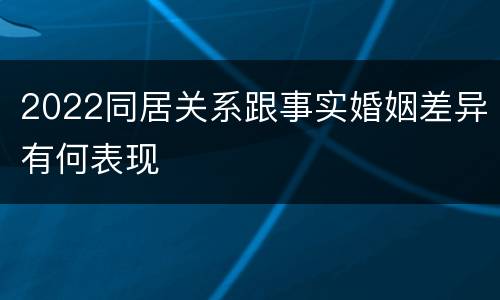 2022同居关系跟事实婚姻差异有何表现