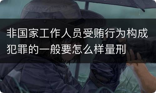 非国家工作人员受贿行为构成犯罪的一般要怎么样量刑