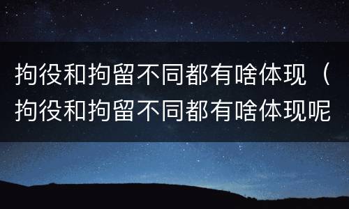 拘役和拘留不同都有啥体现（拘役和拘留不同都有啥体现呢）
