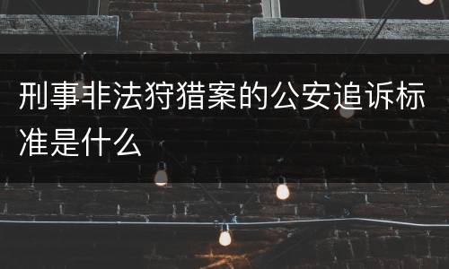 刑事非法狩猎案的公安追诉标准是什么