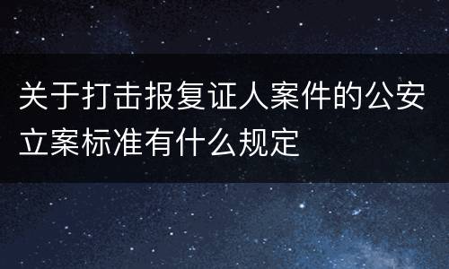 关于打击报复证人案件的公安立案标准有什么规定