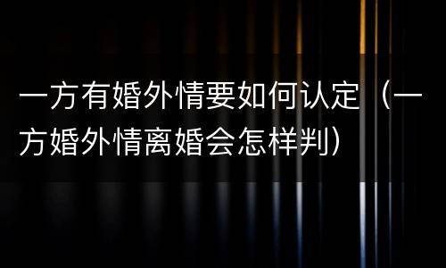 一方有婚外情要如何认定（一方婚外情离婚会怎样判）