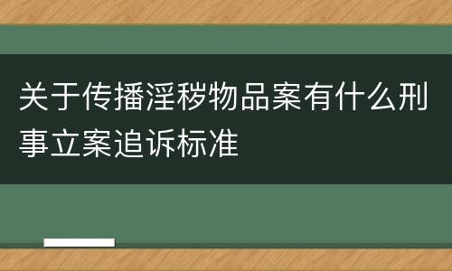 关于传播淫秽物品案有什么刑事立案追诉标准