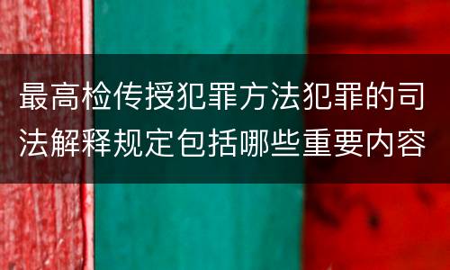 最高检传授犯罪方法犯罪的司法解释规定包括哪些重要内容