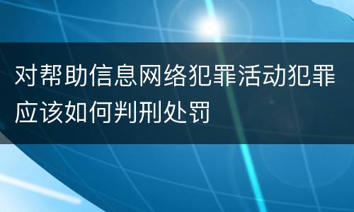 对帮助信息网络犯罪活动犯罪应该如何判刑处罚