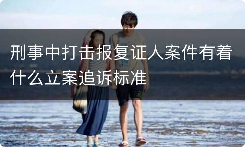 刑事中打击报复证人案件有着什么立案追诉标准