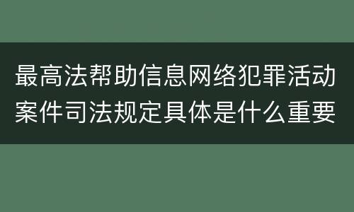 最高法帮助信息网络犯罪活动案件司法规定具体是什么重要内容
