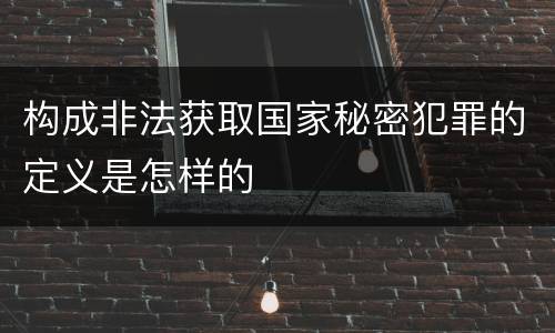 构成非法获取国家秘密犯罪的定义是怎样的