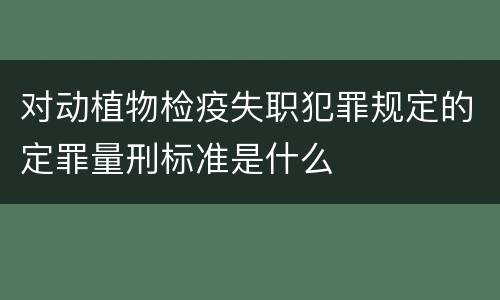 对动植物检疫失职犯罪规定的定罪量刑标准是什么