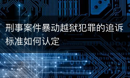 刑事案件暴动越狱犯罪的追诉标准如何认定