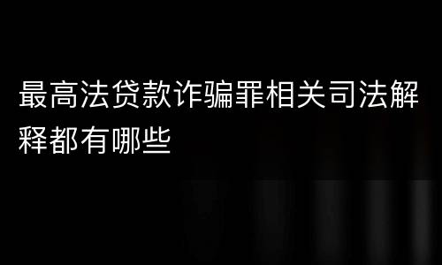最高法贷款诈骗罪相关司法解释都有哪些