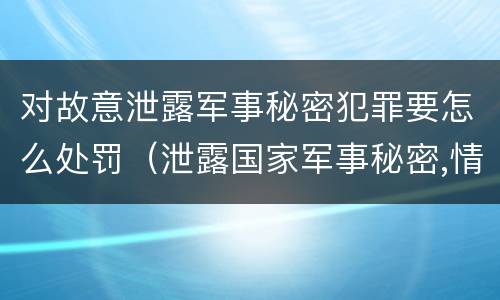 对故意泄露军事秘密犯罪要怎么处罚（泄露国家军事秘密,情节严重的,依照刑法）