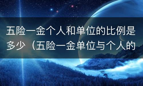 五险一金个人和单位的比例是多少（五险一金单位与个人的比例是多少）